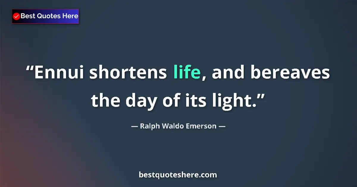 Quote by Ralph Waldo Emerson: Ennui shortens life, and bereaves the day of its light....