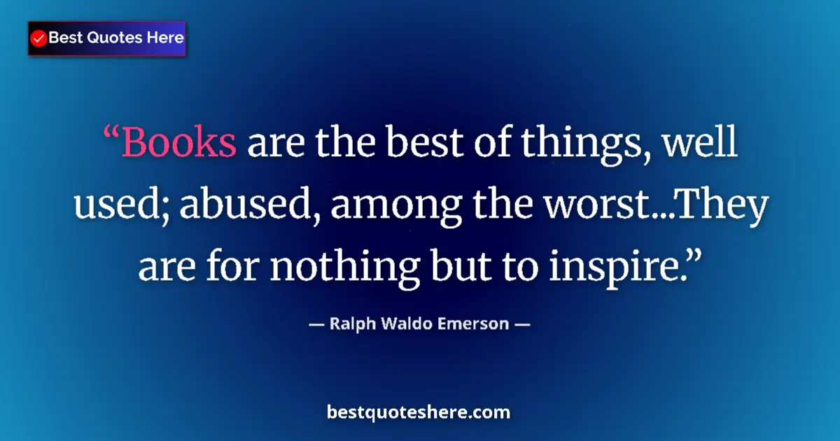Ralph Waldo Emerson Quote: "Books are the best of things, well used; abused, among the..." Ralph Waldo Emerson quote: "Books are the best of things, well used; abused, among the..."