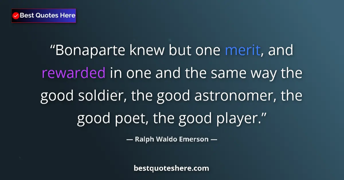 Quote by Ralph Waldo Emerson: Bonaparte knew but one merit, and rewarded in one and the same way the good soldier, the good astron...
