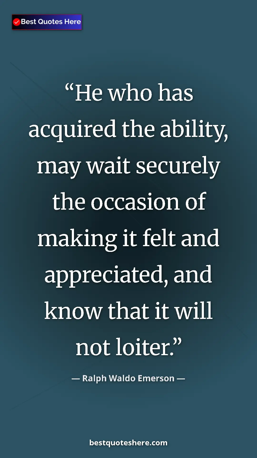 Ralph Waldo Emerson Quote Card: "He who has acquired the ability, may wait securely the..." Pinterest quote poster by Ralph Waldo Emerson: "He who has acquired the ability, may wait securely the..."