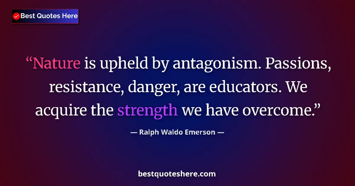 Quote by Ralph Waldo Emerson: Nature is upheld by antagonism. Passions, resistance, danger, are educators. We acquire the strength...