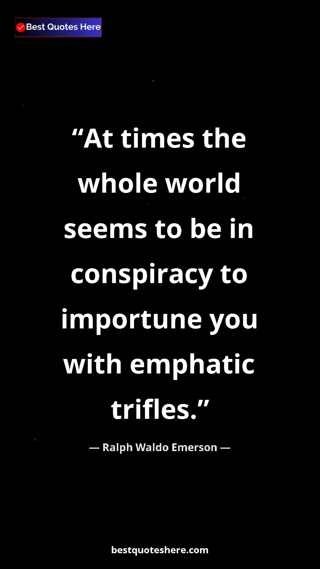 Ralph Waldo Emerson Quote Card: "At times the whole world seems to be in conspiracy to..." Pinterest quote poster by Ralph Waldo Emerson: "At times the whole world seems to be in conspiracy to..."
