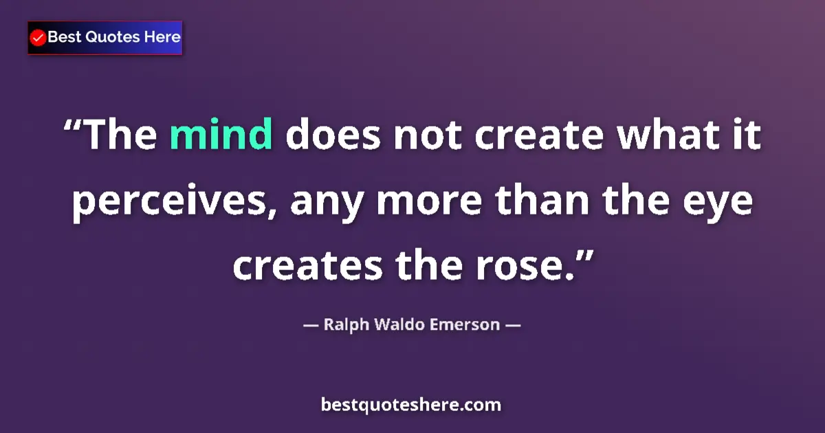 Ralph Waldo Emerson Quote: "The mind does not create what it perceives, any more than..." Ralph Waldo Emerson quote: "The mind does not create what it perceives, any more than..."