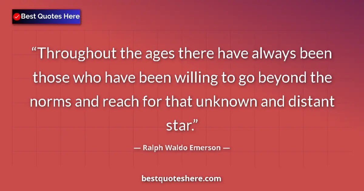 Quote by Ralph Waldo Emerson: Throughout the ages there have always been those who have been willing to go beyond the norms and re...