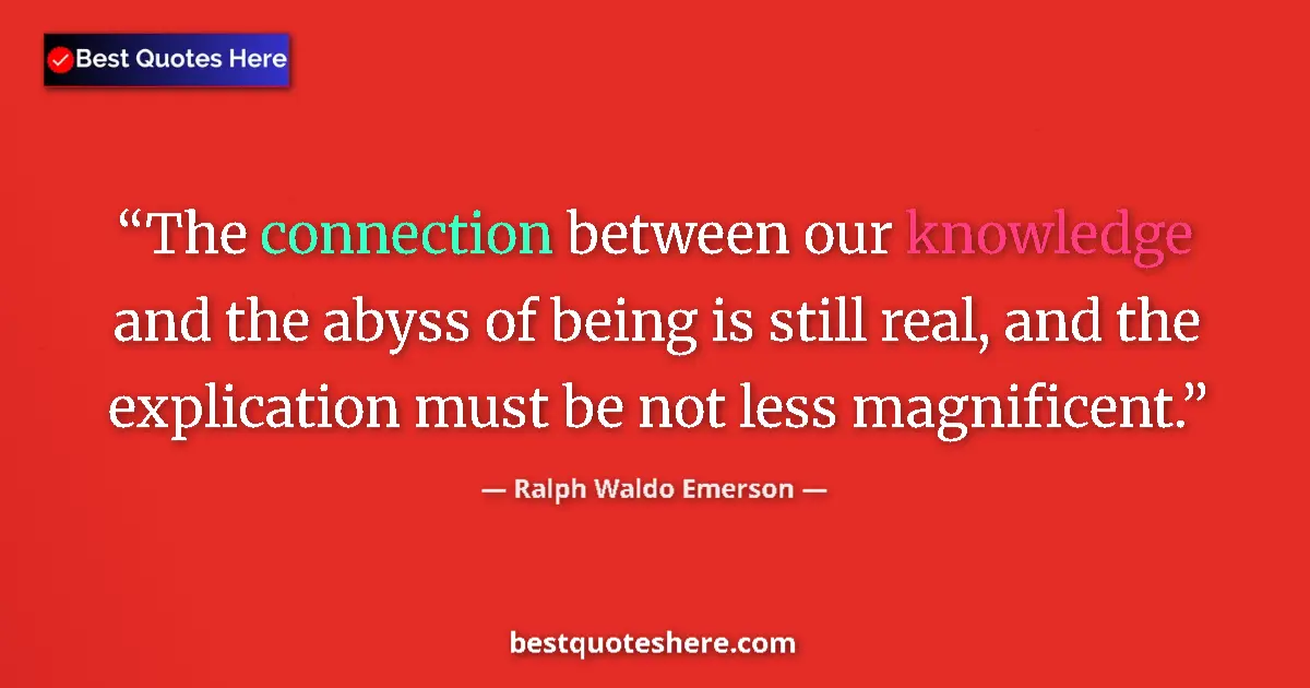 Ralph Waldo Emerson Quote: "The connection between our knowledge and the abyss of being..." Ralph Waldo Emerson quote: "The connection between our knowledge and the abyss of being..."