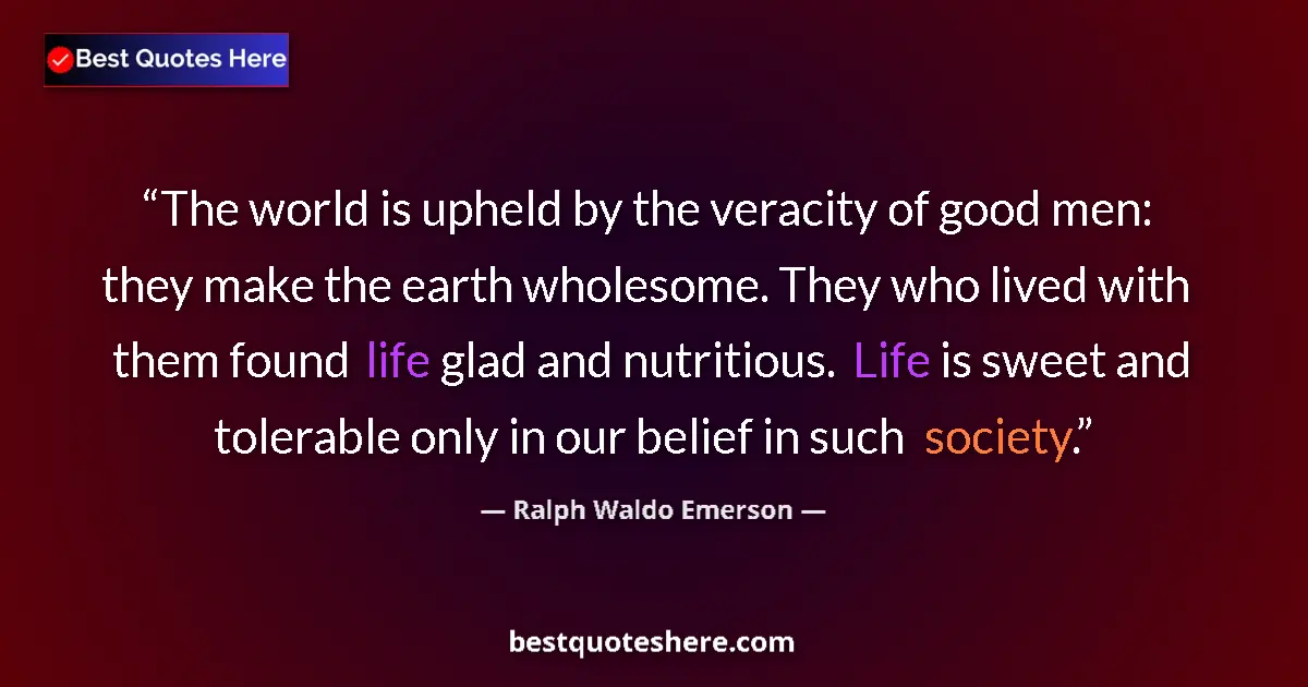 Quote by Ralph Waldo Emerson: The world is upheld by the veracity of good men: they make the earth wholesome. They who lived with ...