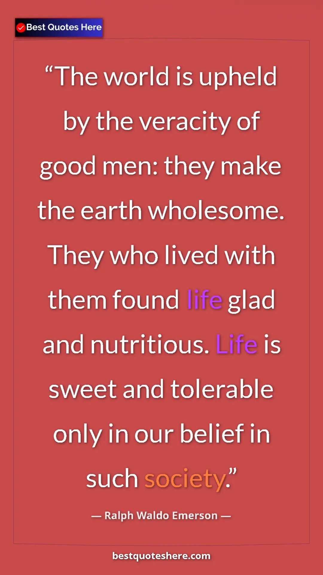 Ralph Waldo Emerson Quote Card: "The world is upheld by the veracity of good men: they make..." Pinterest quote poster by Ralph Waldo Emerson: "The world is upheld by the veracity of good men: they make..."