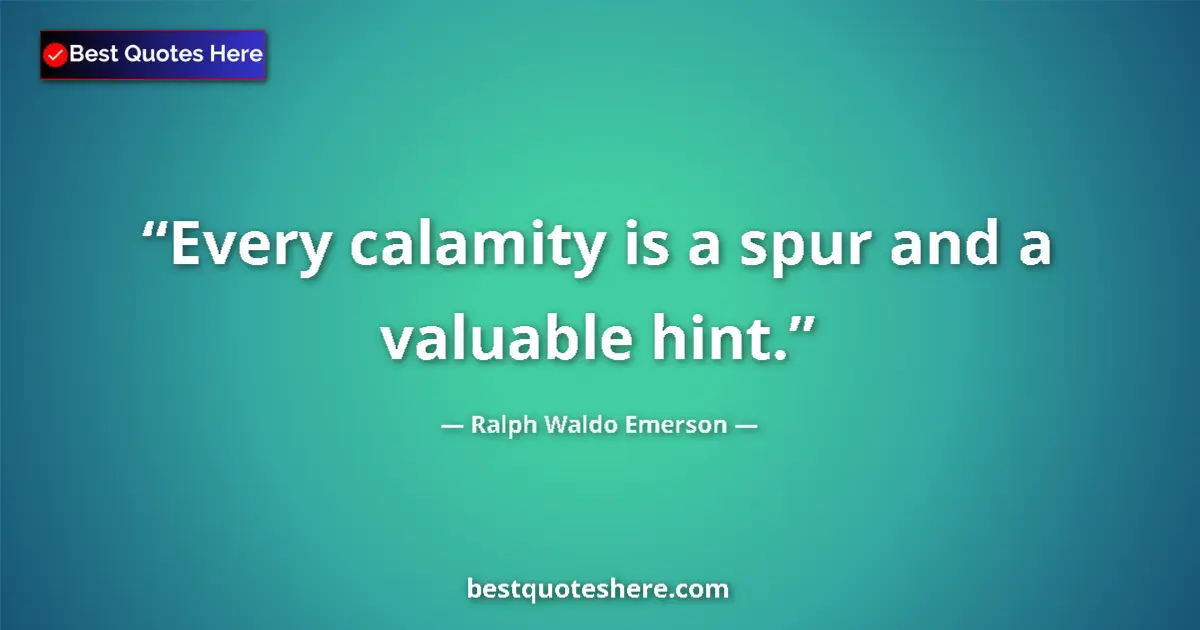 Ralph Waldo Emerson Quote: "Every calamity is a spur and a valuable hint." Ralph Waldo Emerson quote: "Every calamity is a spur and a valuable hint."