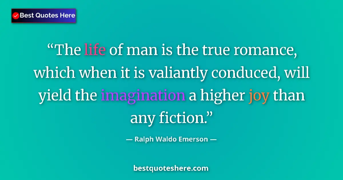 Image for the quote by Ralph Waldo Emerson: The life of man is the true romance, which when it is valiantly conduced, will yield the imagination...