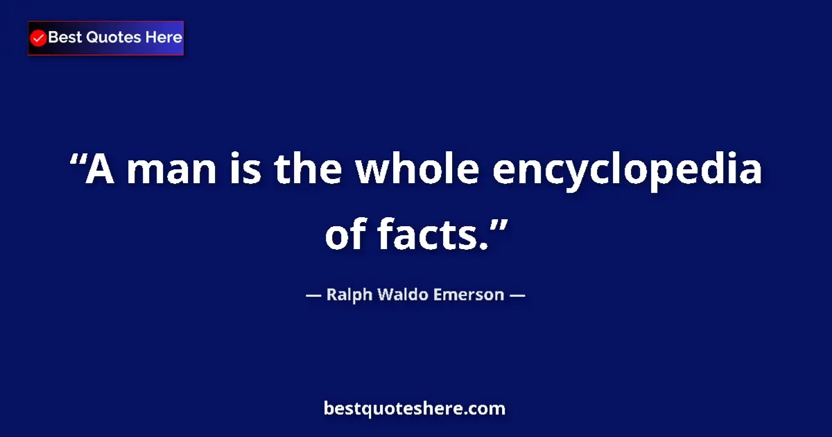Quote by Ralph Waldo Emerson: A man is the whole encyclopedia of facts....