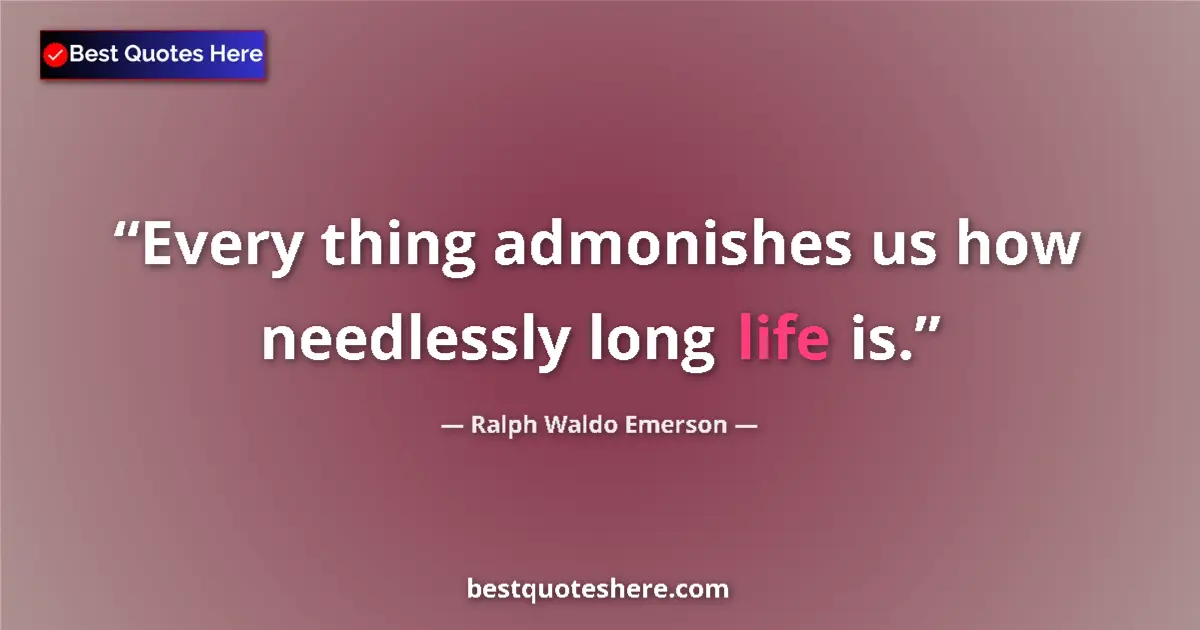 Image for the quote by Ralph Waldo Emerson: Every thing admonishes us how needlessly long life is....