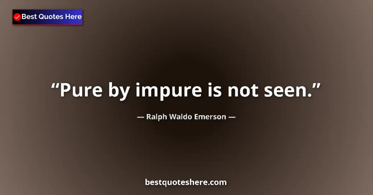Ralph Waldo Emerson Quote: "Pure by impure is not seen." Ralph Waldo Emerson quote: "Pure by impure is not seen."