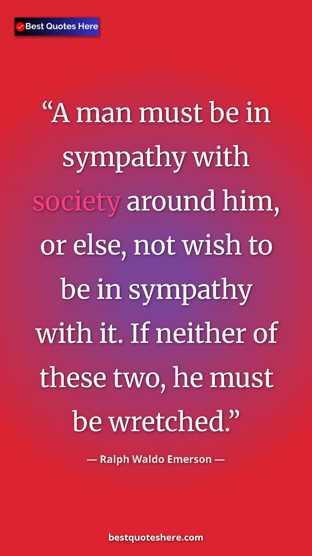 Ralph Waldo Emerson Quote Card: "A man must be in sympathy with society around him, or else,..." Pinterest quote poster by Ralph Waldo Emerson: "A man must be in sympathy with society around him, or else,..."