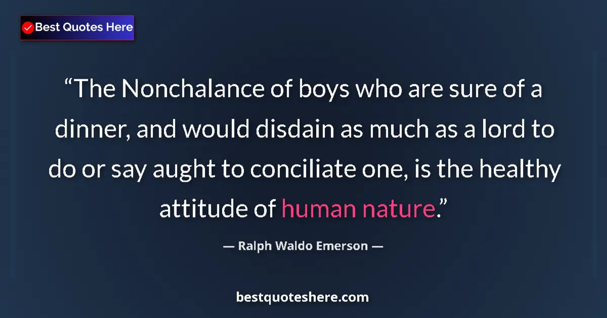 Quote by Ralph Waldo Emerson: The Nonchalance of boys who are sure of a dinner, and would disdain as much as a lord to do or say a...
