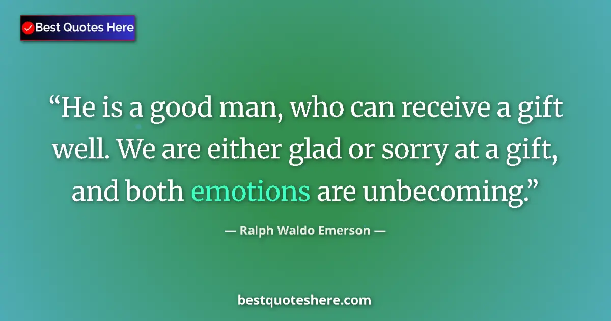 Quote by Ralph Waldo Emerson: He is a good man, who can receive a gift well. We are either glad or sorry at a gift, and both emoti...