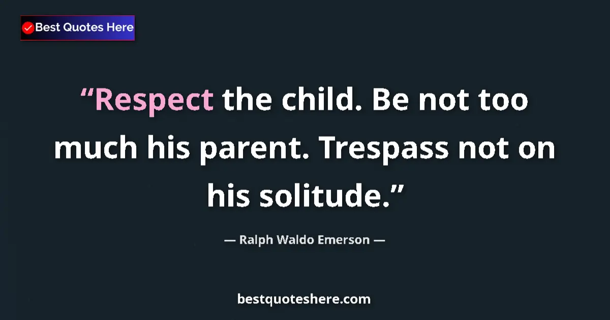 Quote by Ralph Waldo Emerson: Respect the child. Be not too much his parent. Trespass not on his solitude....