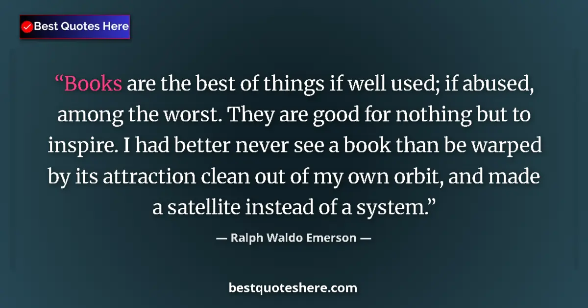 Quote by Ralph Waldo Emerson: Books are the best of things if well used; if abused, among the worst. They are good for nothing but...