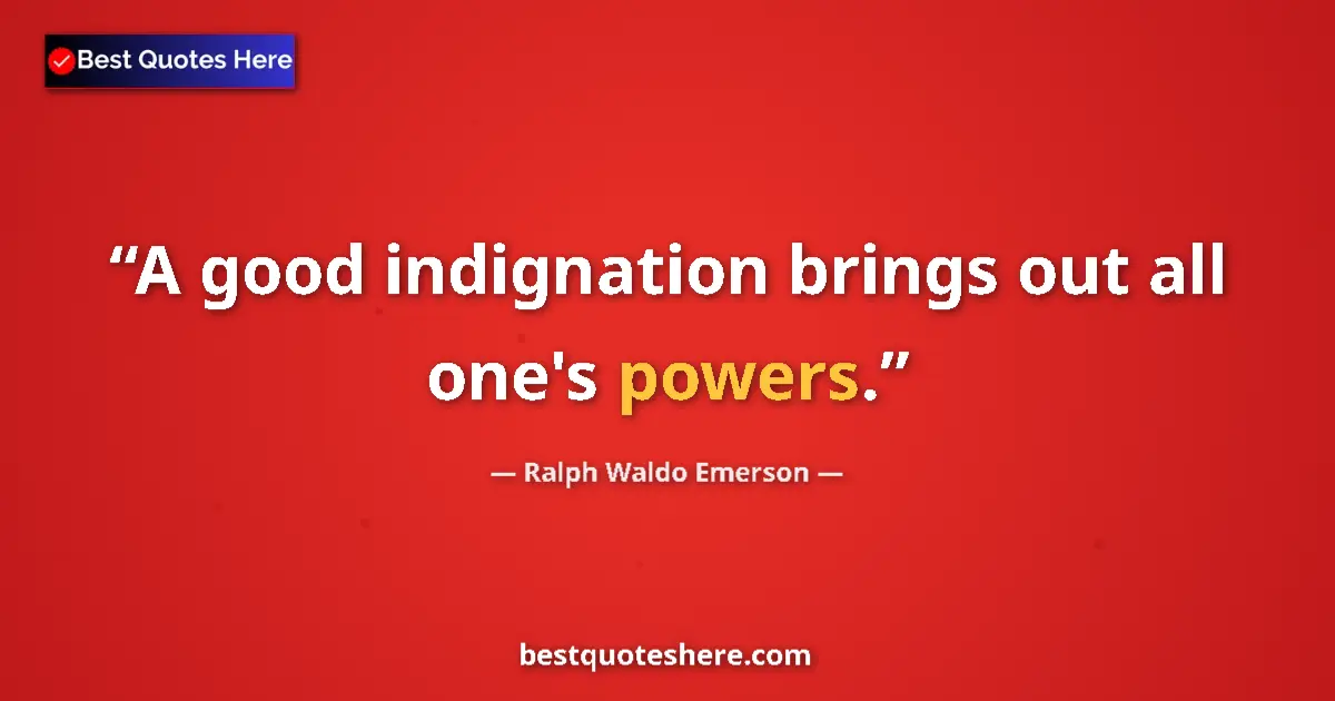Ralph Waldo Emerson Quote: "A good indignation brings out all one's powers." Ralph Waldo Emerson quote: "A good indignation brings out all one's powers."