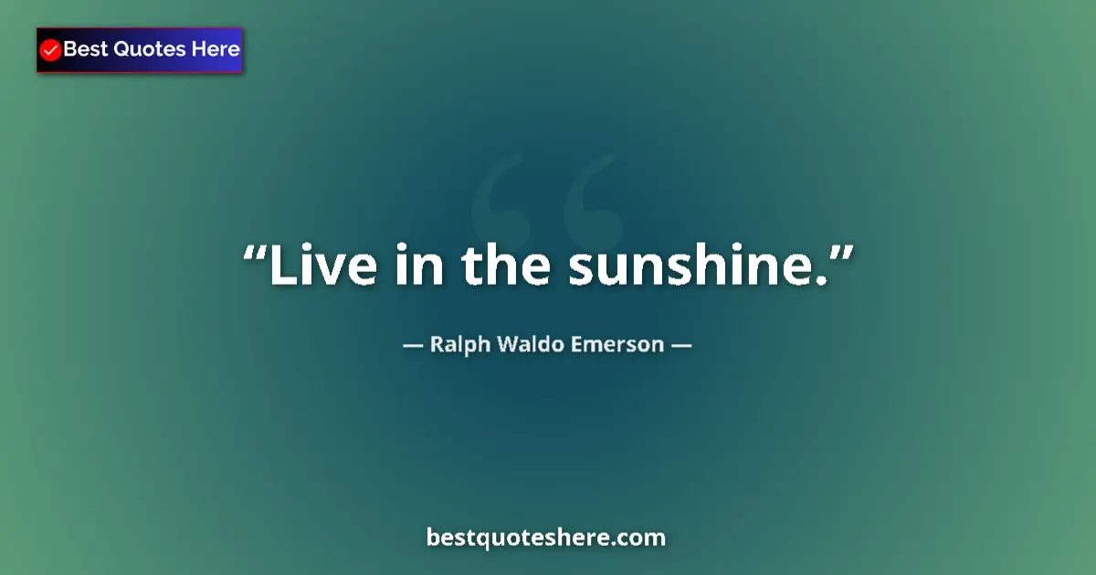 Quote by Ralph Waldo Emerson: Live in the sunshine....