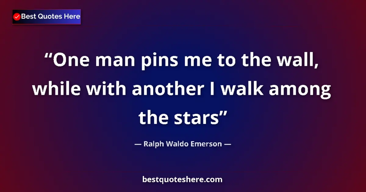 Ralph Waldo Emerson Quote: "One man pins me to the wall, while with another I walk..." Ralph Waldo Emerson quote: "One man pins me to the wall, while with another I walk..."