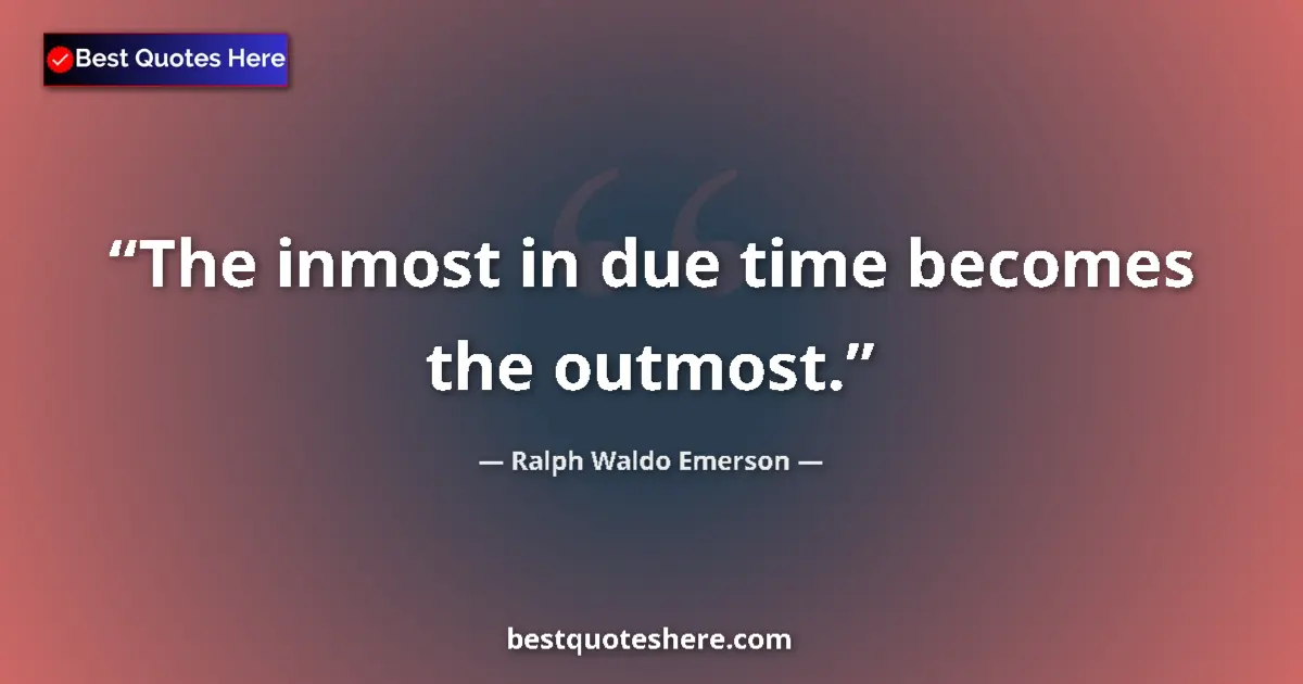 Quote by Ralph Waldo Emerson: The inmost in due time becomes the outmost....