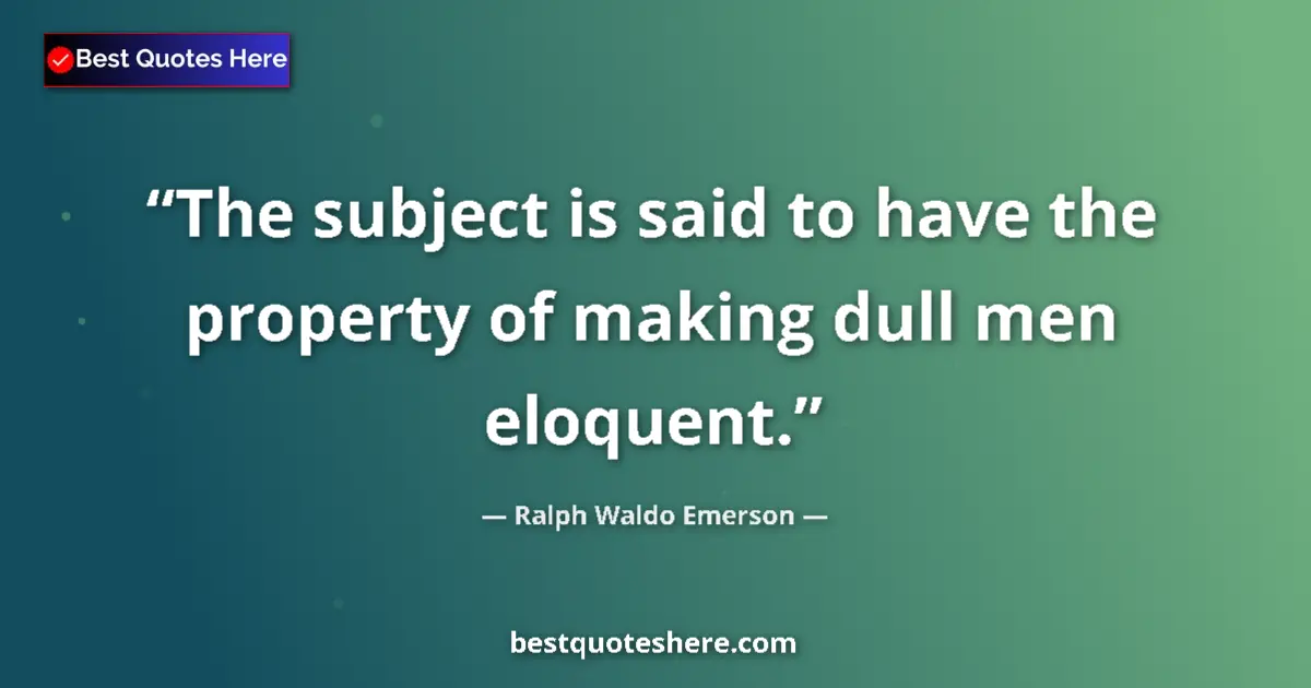 Quote by Ralph Waldo Emerson: The subject is said to have the property of making dull men eloquent....