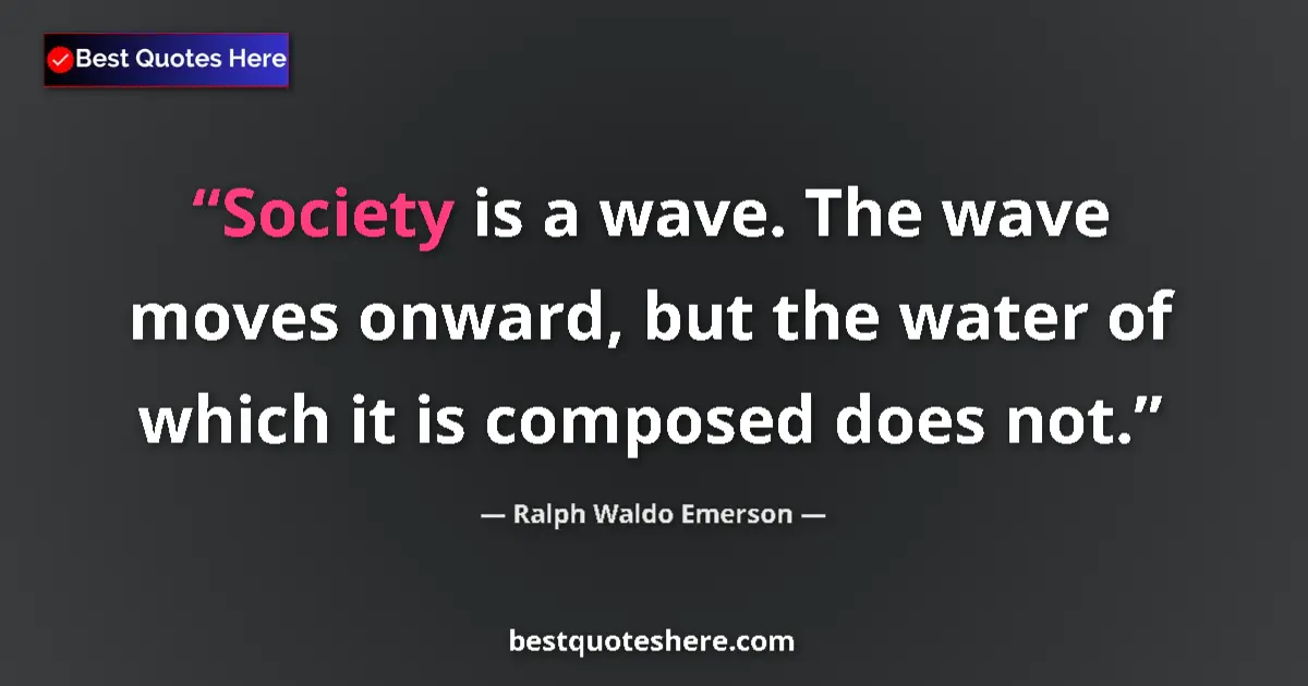 Quote by Ralph Waldo Emerson: Society is a wave. The wave moves onward, but the water of which it is composed does not....