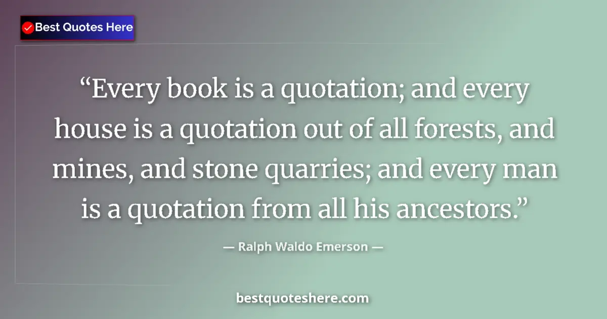 Quote by Ralph Waldo Emerson: Every book is a quotation; and every house is a quotation out of all forests, and mines, and stone q...