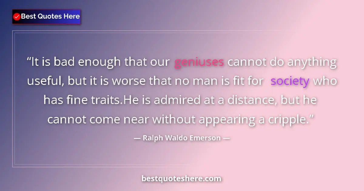 Quote by Ralph Waldo Emerson: It is bad enough that our geniuses cannot do anything useful, but it is worse that no man is fit for...
