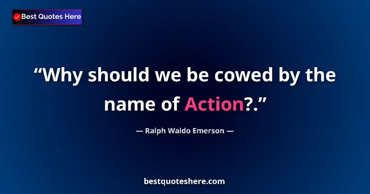Quote by Ralph Waldo Emerson: Why should we be cowed by the name of Action?....