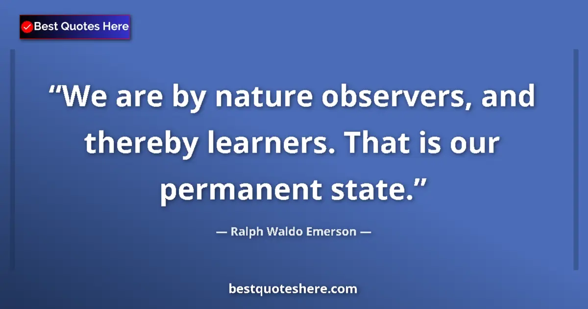 Quote by Ralph Waldo Emerson: We are by nature observers, and thereby learners. That is our permanent state....