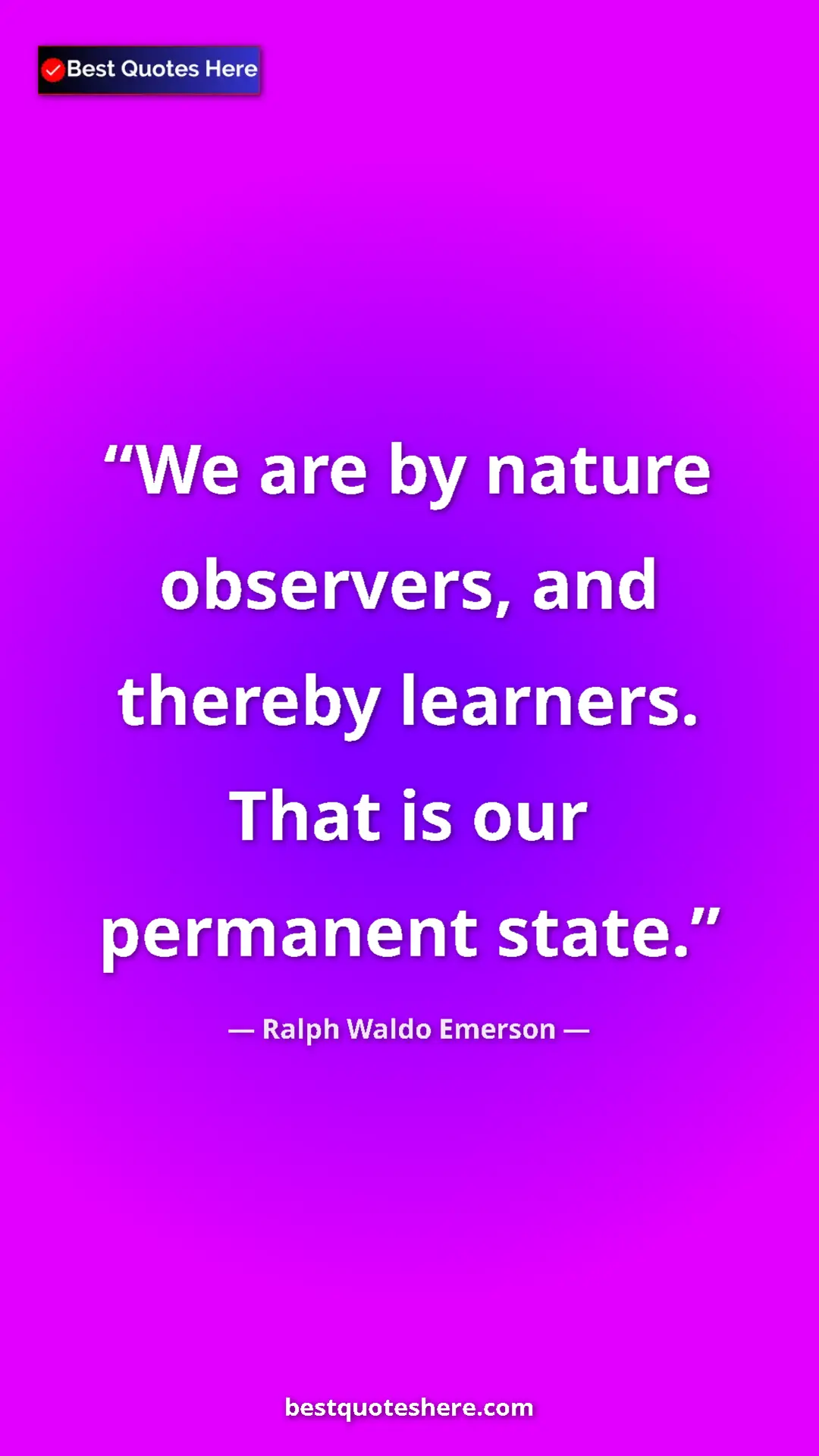 Ralph Waldo Emerson Quote Card: "We are by nature observers, and thereby learners. That is..." Pinterest quote poster by Ralph Waldo Emerson: "We are by nature observers, and thereby learners. That is..."