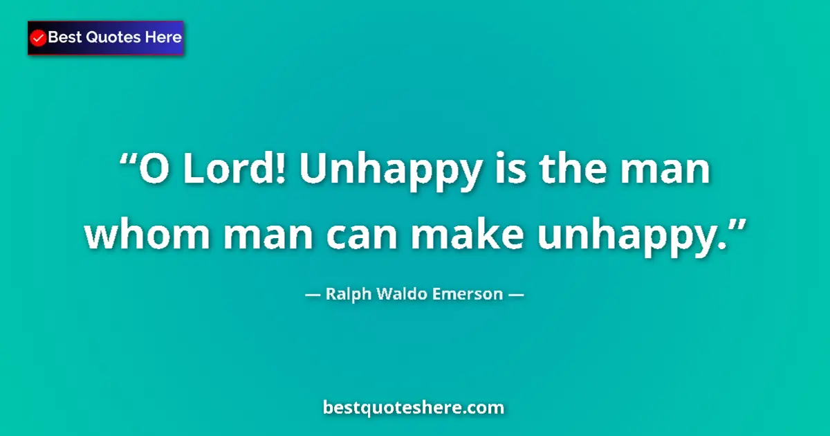 Quote by Ralph Waldo Emerson: O Lord! Unhappy is the man whom man can make unhappy....