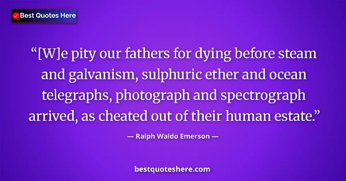 Quote by Ralph Waldo Emerson: [W]e pity our fathers for dying before steam and g