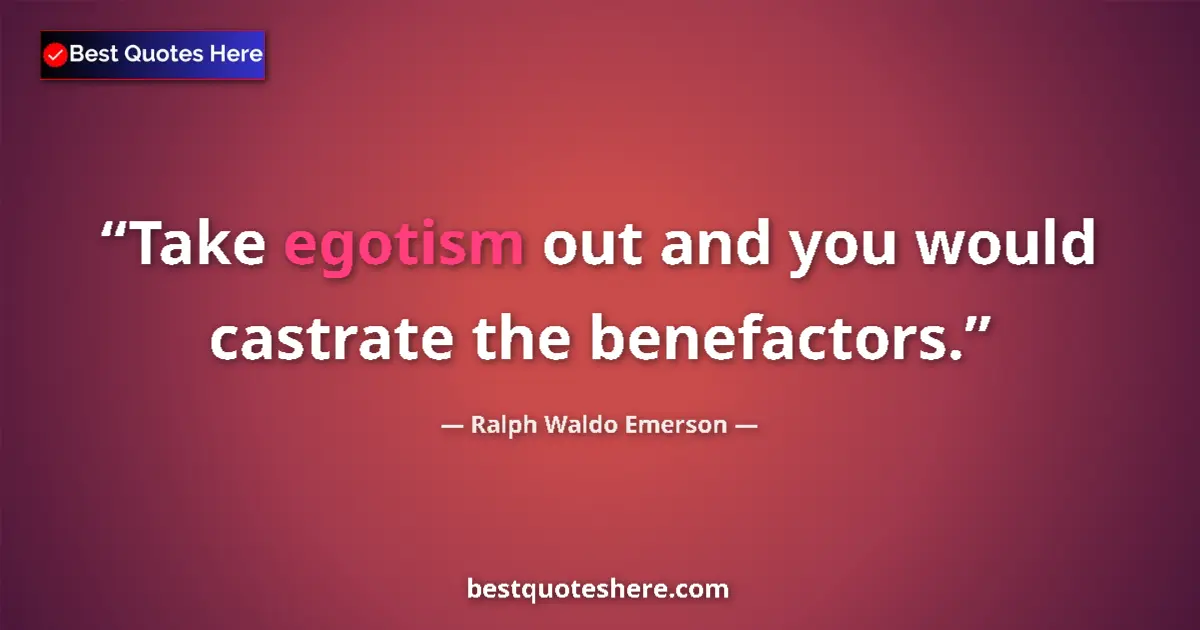 Image for the quote by Ralph Waldo Emerson: Take egotism out and you would castrate the benefactors....