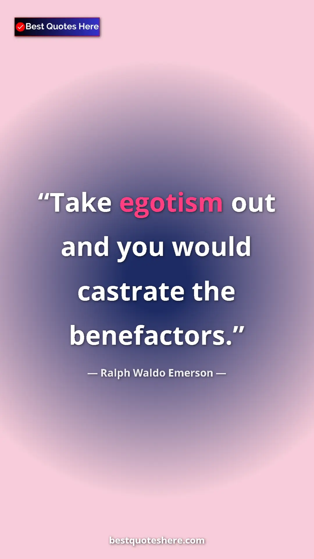 Ralph Waldo Emerson Quote Card: "Take egotism out and you would castrate the benefactors." Pinterest quote poster by Ralph Waldo Emerson: "Take egotism out and you would castrate the benefactors."