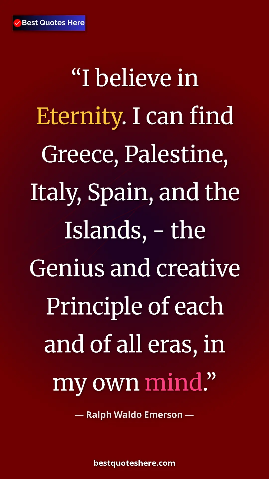 Ralph Waldo Emerson Quote Card: "I believe in Eternity. I can find Greece, Palestine, Italy,..." Pinterest quote poster by Ralph Waldo Emerson: "I believe in Eternity. I can find Greece, Palestine, Italy,..."