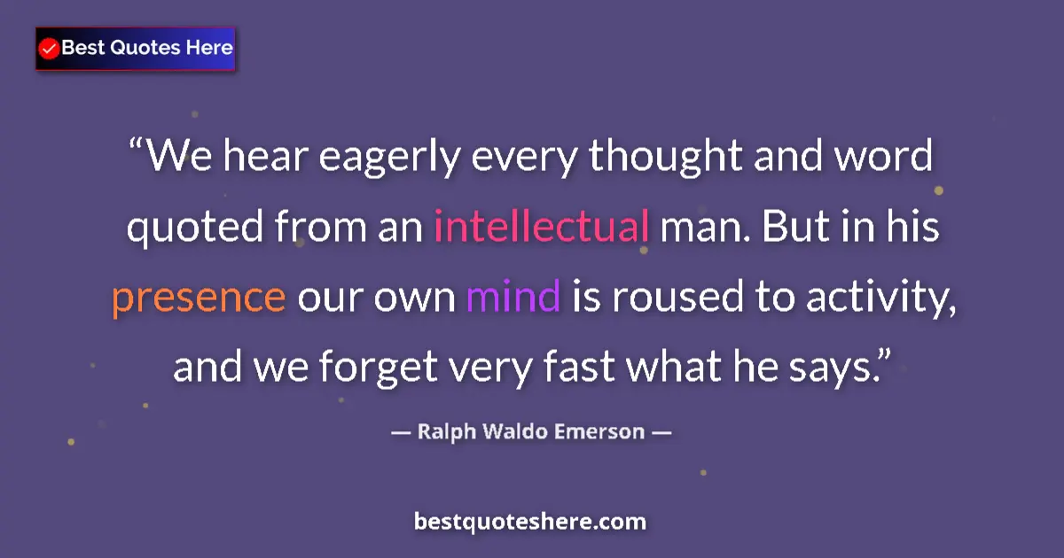 Image for the quote by Ralph Waldo Emerson: We hear eagerly every thought and word quoted from an intellectual man. But in his presence our own ...
