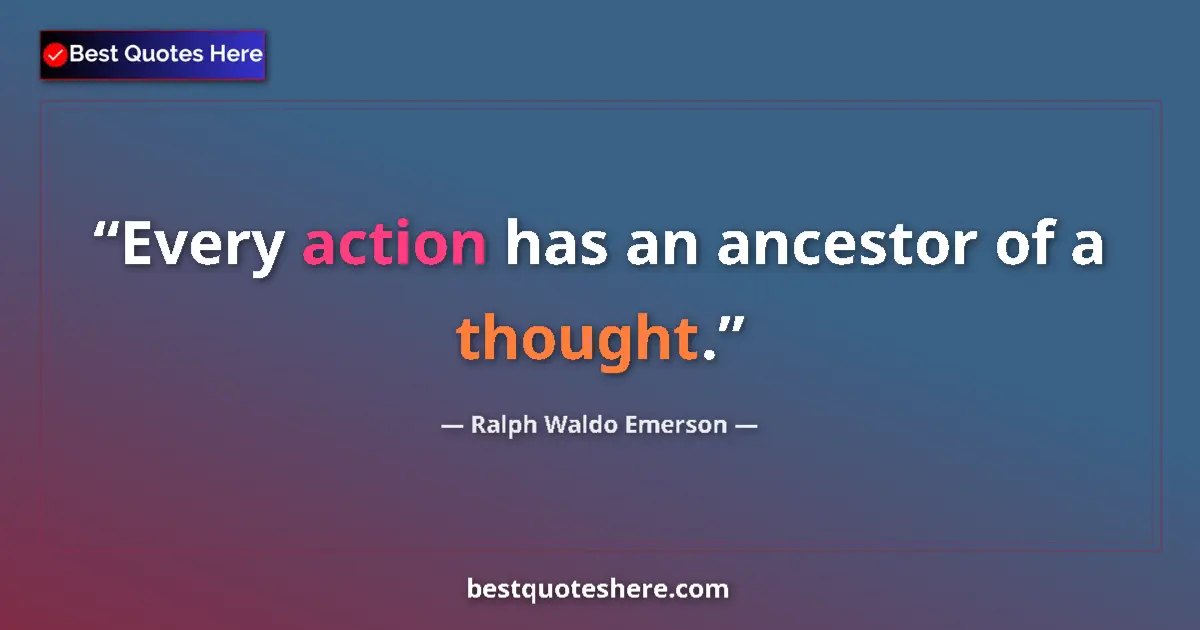 Quote by Ralph Waldo Emerson: Every action has an ancestor of a thought....