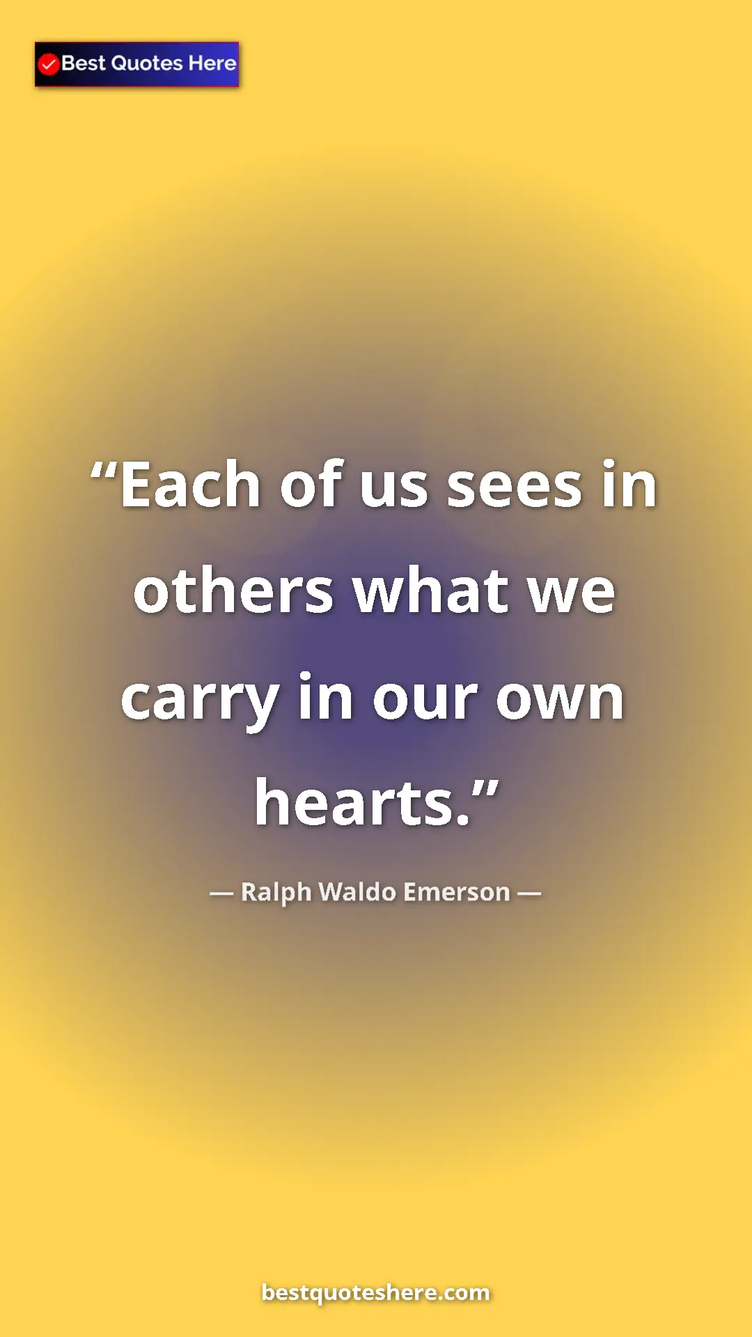Ralph Waldo Emerson Quote Card: "Each of us sees in others what we carry in our own hearts." Pinterest quote poster by Ralph Waldo Emerson: "Each of us sees in others what we carry in our own hearts."