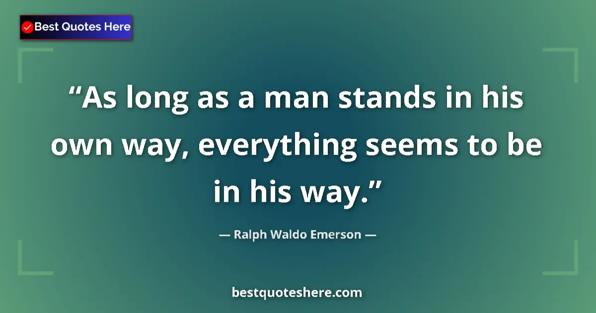 Quote by Ralph Waldo Emerson: As long as a man stands in his own way, everything seems to be in his way....