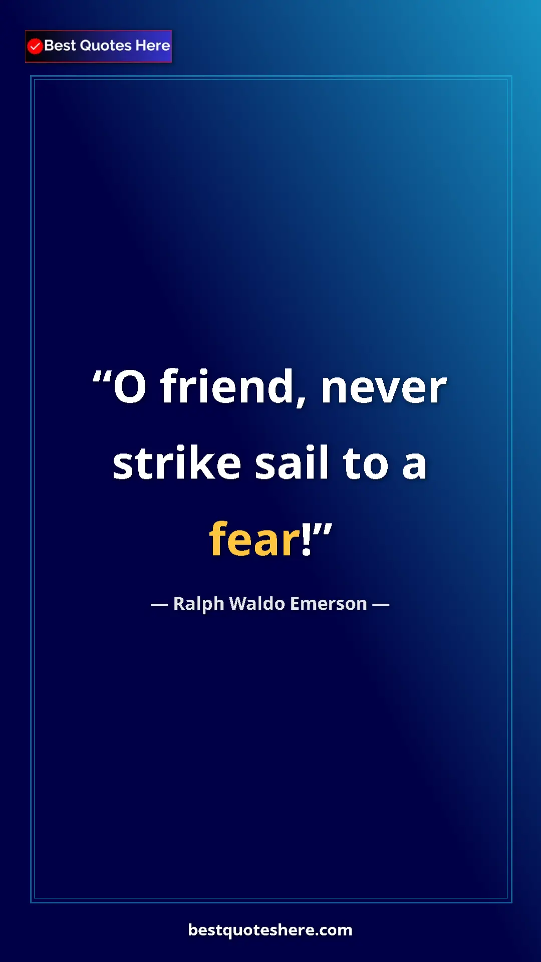 Ralph Waldo Emerson Quote Card: "O friend, never strike sail to a fear!" Pinterest quote poster by Ralph Waldo Emerson: "O friend, never strike sail to a fear!"