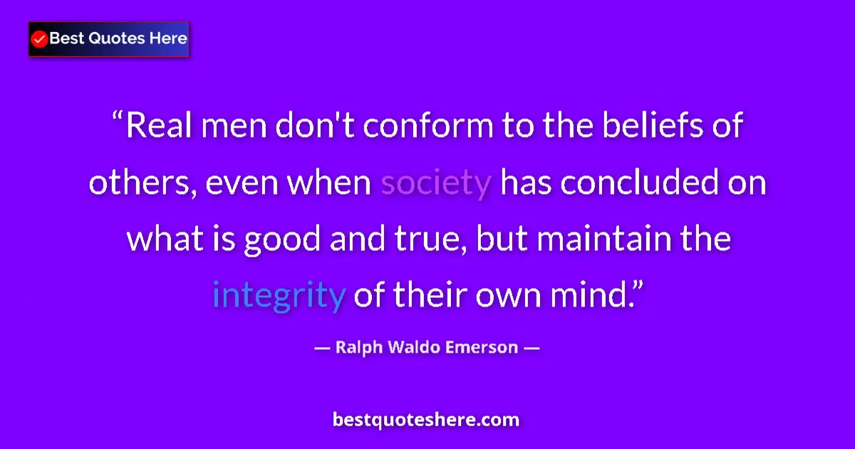 Quote by Ralph Waldo Emerson: Real men don't conform to the beliefs of others, even when society has concluded on what is good and...