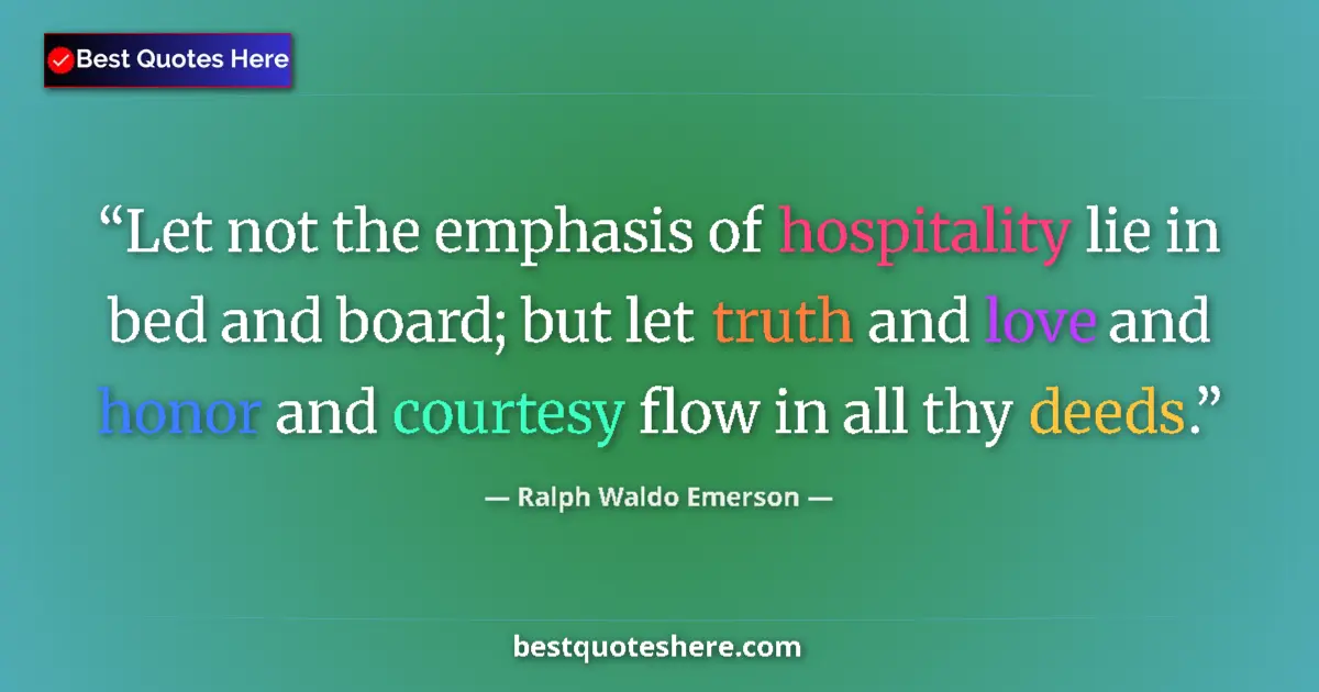 Quote by Ralph Waldo Emerson: Let not the emphasis of hospitality lie in bed and board; but let truth and love and honor and court...