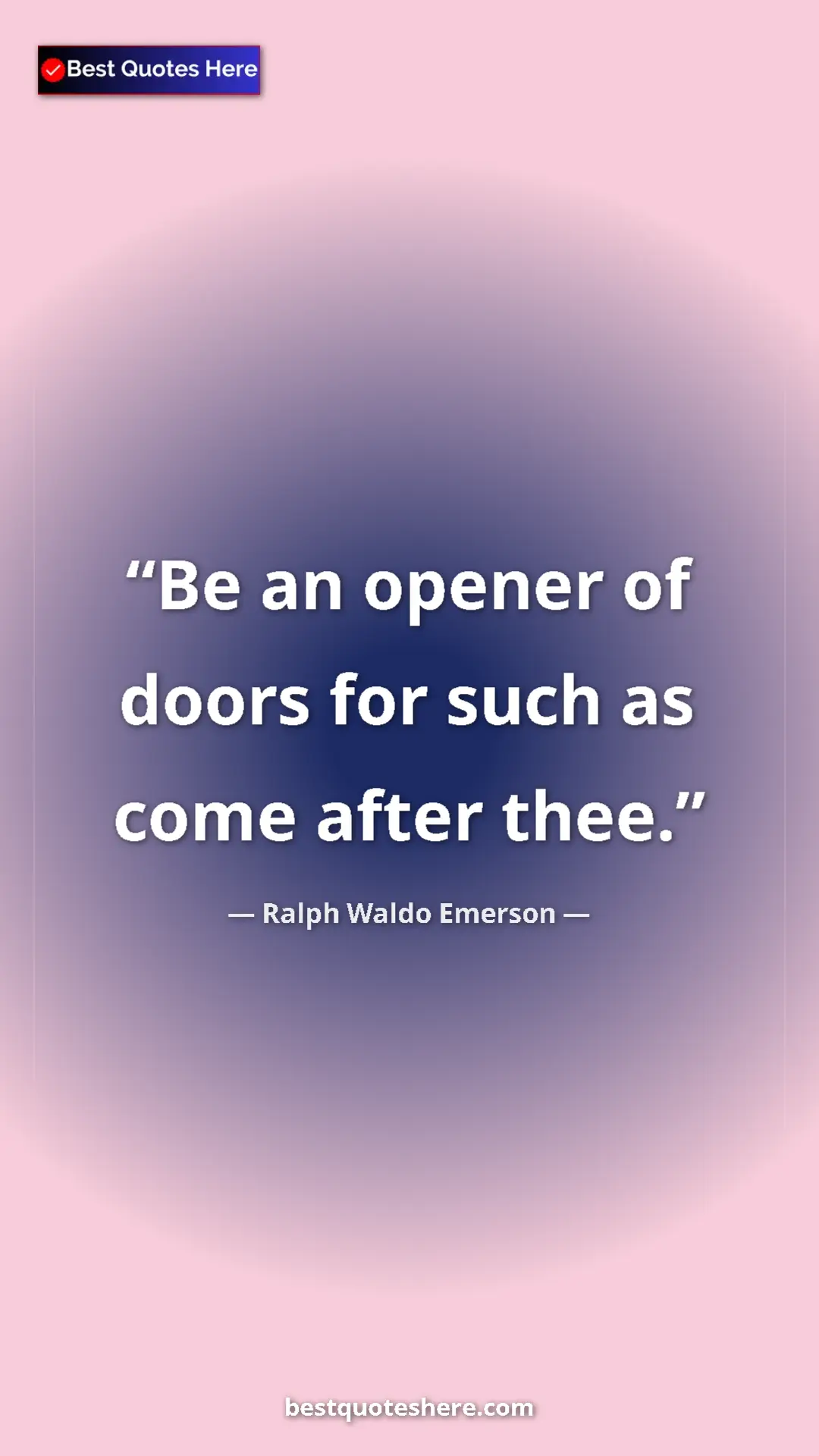 Ralph Waldo Emerson Quote Card: "Be an opener of doors for such as come after thee." Pinterest quote poster by Ralph Waldo Emerson: "Be an opener of doors for such as come after thee."