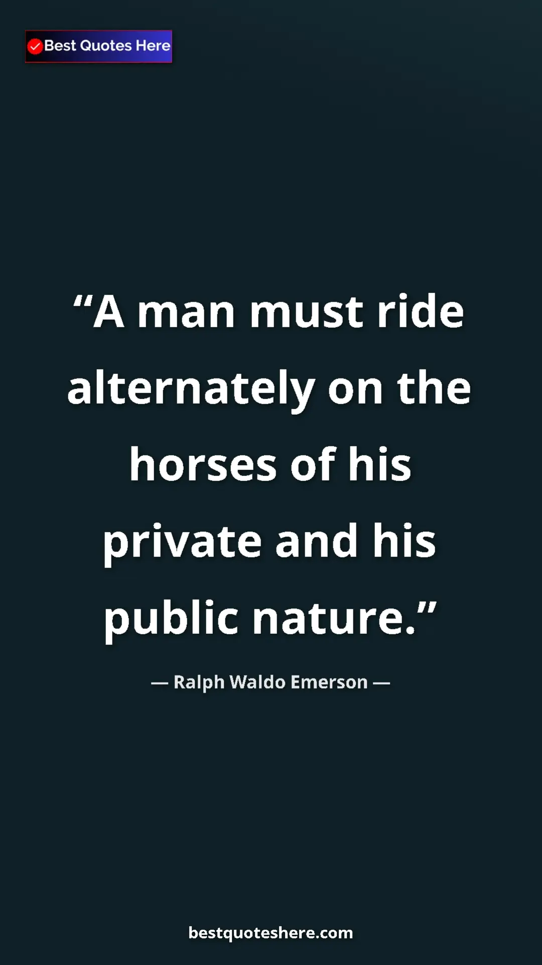 Ralph Waldo Emerson Quote Card: "A man must ride alternately on the horses of his private..." Pinterest quote poster by Ralph Waldo Emerson: "A man must ride alternately on the horses of his private..."