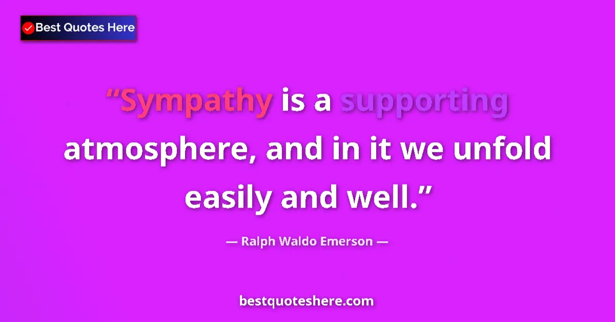 Quote by Ralph Waldo Emerson: Sympathy is a supporting atmosphere, and in it we unfold easily and well....