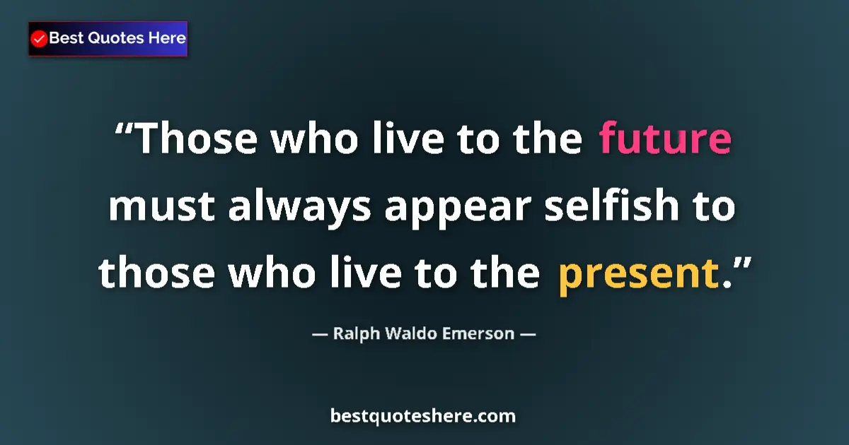 Quote by Ralph Waldo Emerson: Those who live to the future must always appear selfish to those who live to the present....