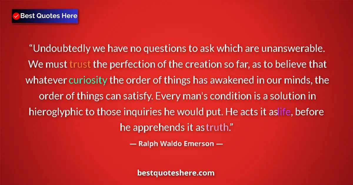 Image for the quote by Ralph Waldo Emerson: Undoubtedly we have no questions to ask which are unanswerable. We must trust the perfection of the ...