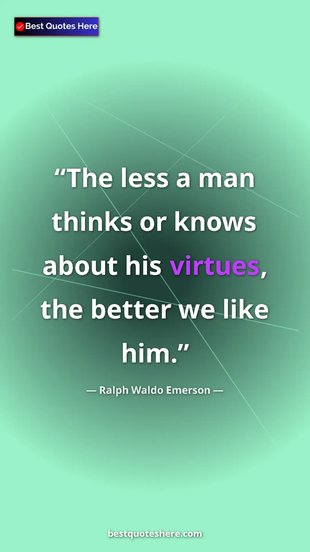 Ralph Waldo Emerson Quote Card: "The less a man thinks or knows about his virtues, the..." Pinterest quote poster by Ralph Waldo Emerson: "The less a man thinks or knows about his virtues, the..."